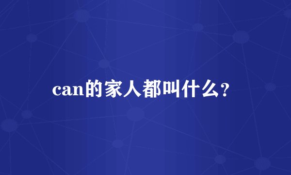 can的家人都叫什么？