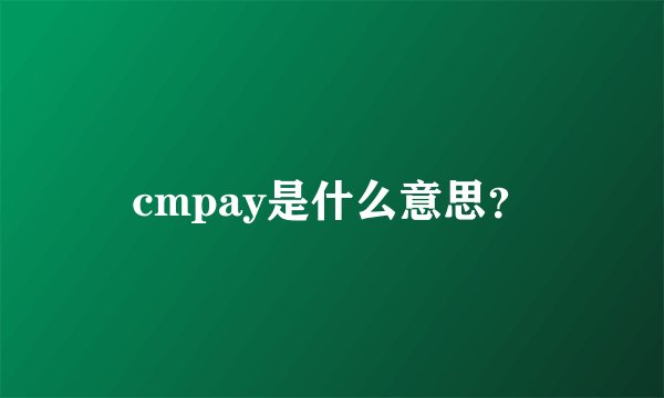 cmpay是什么意思？