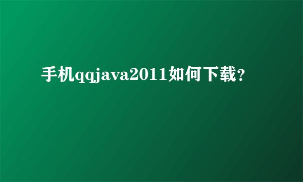 手机qqjava2011如何下载？
