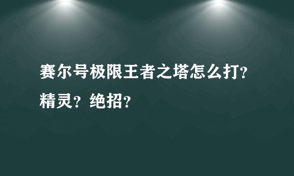 赛尔号极限王者之塔怎么打？精灵？绝招？