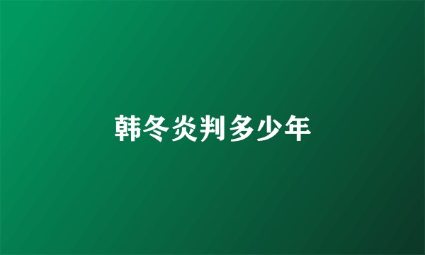 韩冬炎判多少年