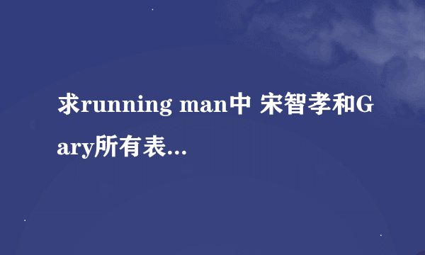 求running man中 宋智孝和Gary所有表现暧昧的期数