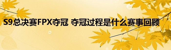 S9总决赛FPX夺冠夺冠过程是什么赛事回顾