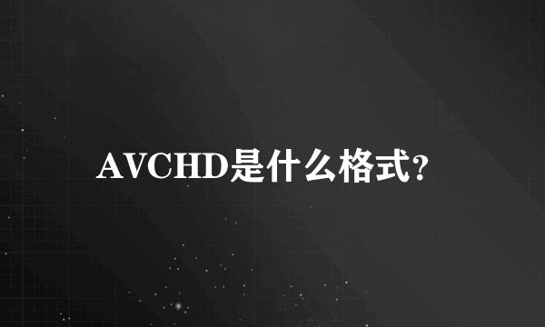 AVCHD是什么格式？
