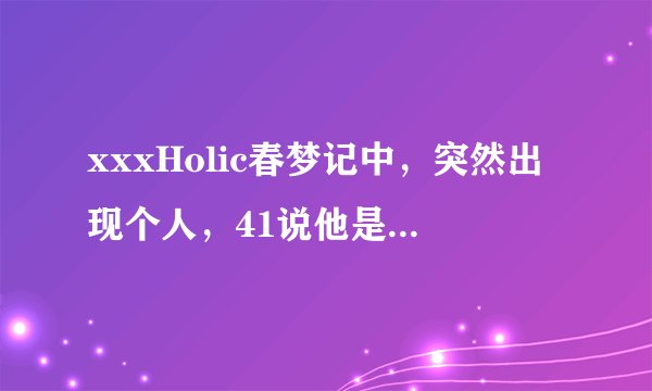 xxxHolic春梦记中，突然出现个人，41说他是小狼，不过我对这个名字很陌生，没有印象。