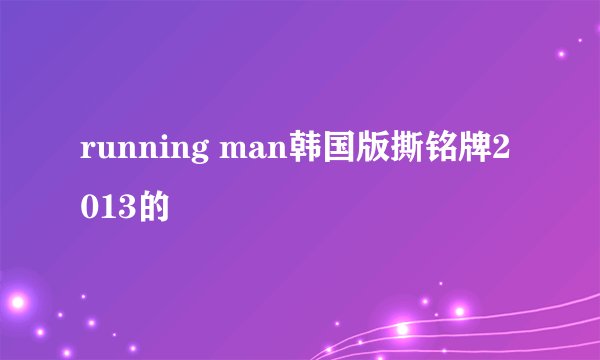 running man韩国版撕铭牌2013的