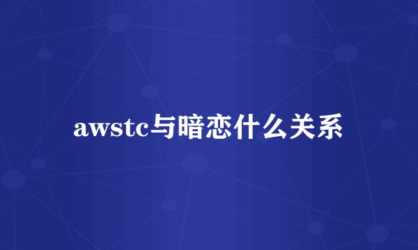 awstc与暗恋什么关系