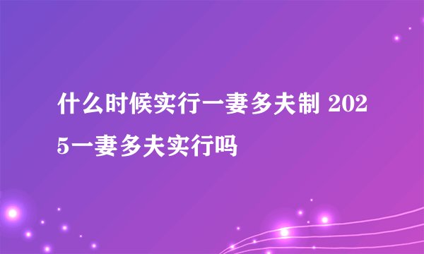 什么时候实行一妻多夫制 2025一妻多夫实行吗