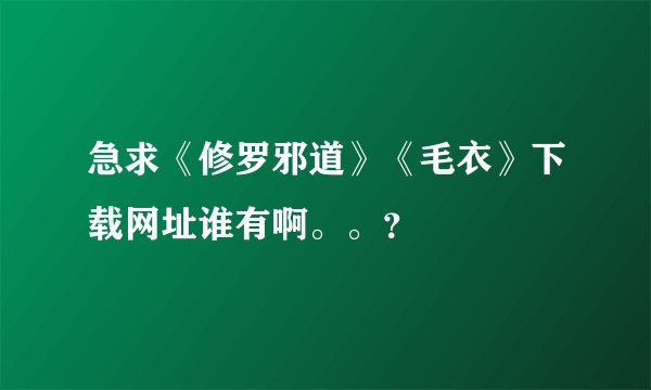 急求《修罗邪道》《毛衣》下载网址谁有啊。。？