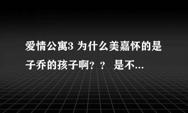 爱情公寓3 为什么美嘉怀的是子乔的孩子啊？？ 是不是哪一集有暗示的情节呢？？
