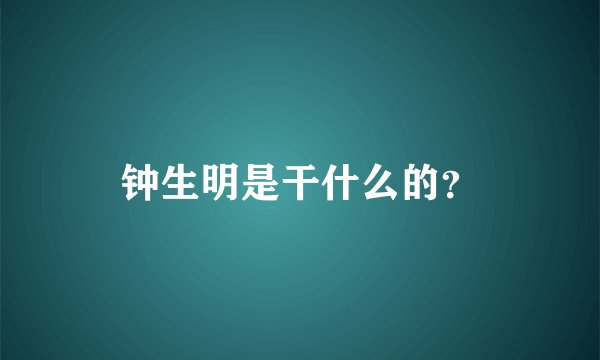钟生明是干什么的？