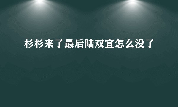 杉杉来了最后陆双宜怎么没了