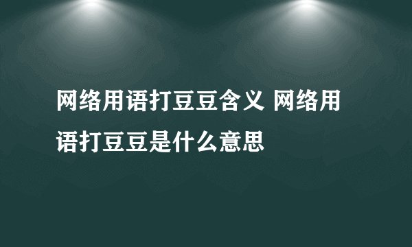 网络用语打豆豆含义 网络用语打豆豆是什么意思