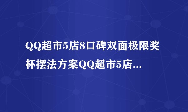 QQ超市5店8口碑双面极限奖杯摆法方案QQ超市5店8口碑双面极限奖杯怎么摆