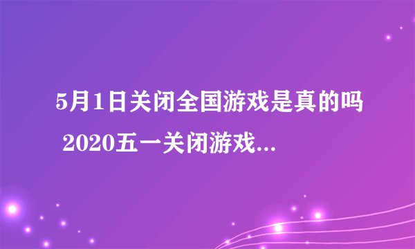 5月1日关闭全国游戏是真的吗 2020五一关闭游戏是谣言吗