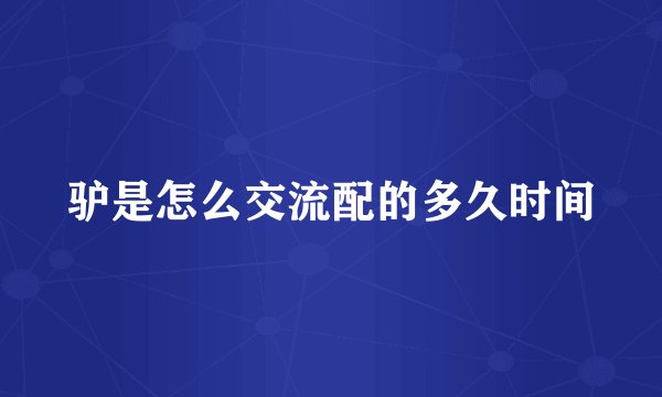 驴是怎么交流配的多久时间