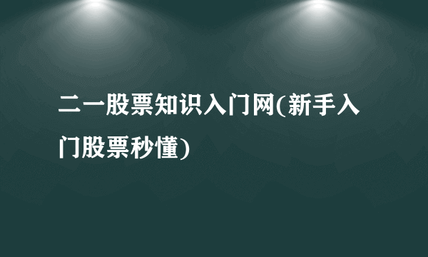 二一股票知识入门网(新手入门股票秒懂)