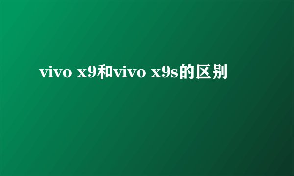 vivo x9和vivo x9s的区别