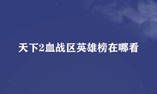 天下2血战区英雄榜在哪看