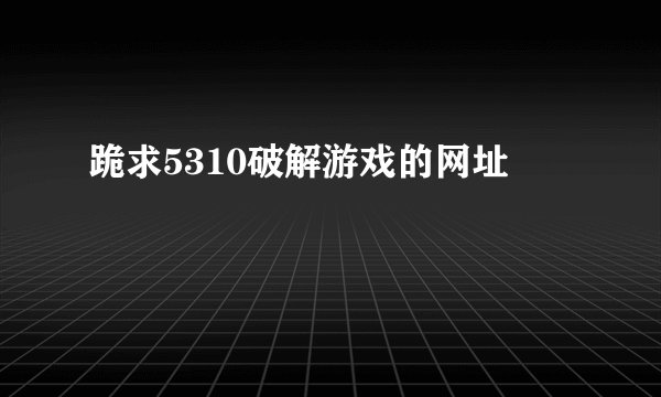 跪求5310破解游戏的网址