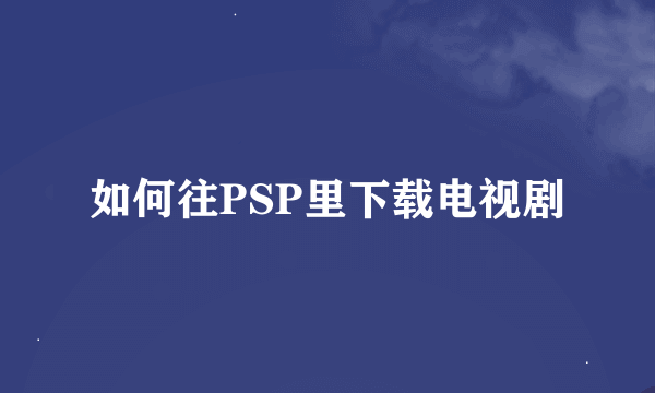 如何往PSP里下载电视剧