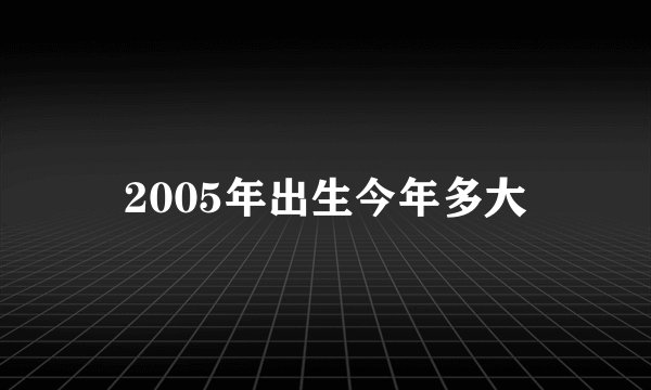 2005年出生今年多大