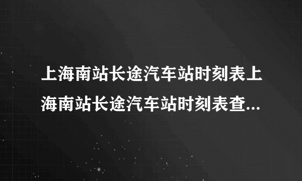 上海南站长途汽车站时刻表上海南站长途汽车站时刻表查询上海到湖州