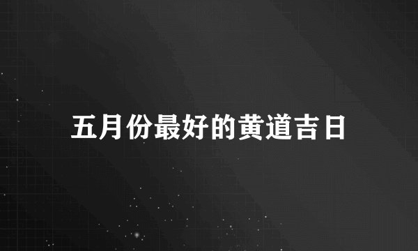 五月份最好的黄道吉日
