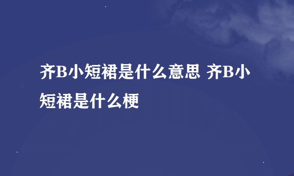 齐B小短裙是什么意思 齐B小短裙是什么梗