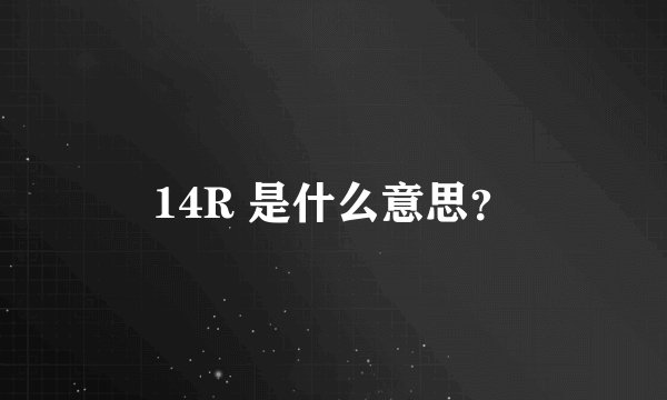 14R 是什么意思？
