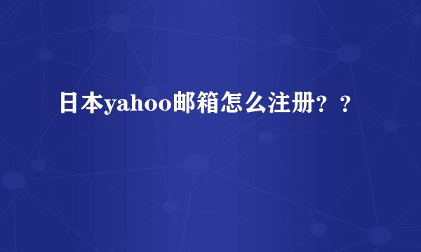 日本yahoo邮箱怎么注册？？
