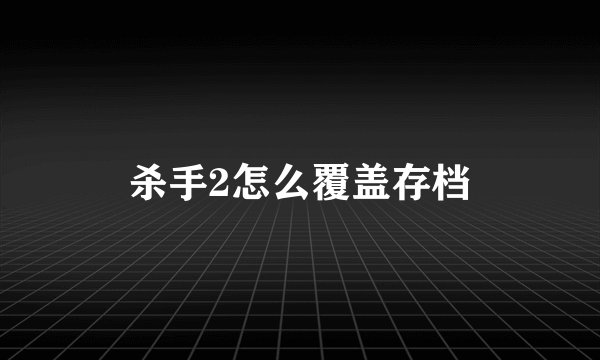 杀手2怎么覆盖存档