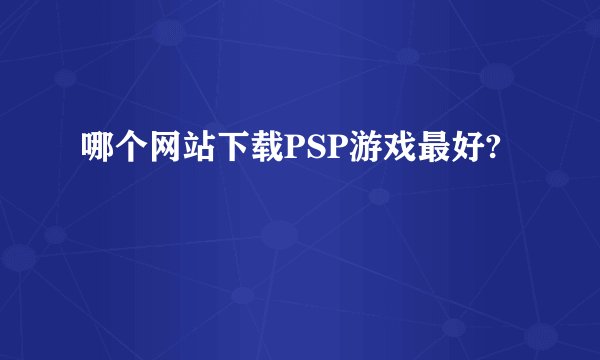 哪个网站下载PSP游戏最好?