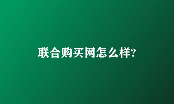 联合购买网怎么样?