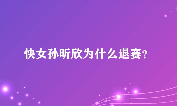 快女孙昕欣为什么退赛？