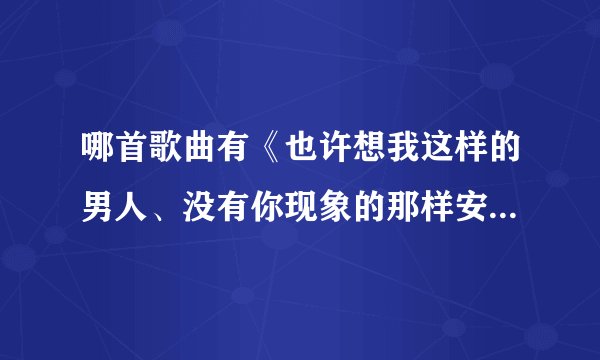 哪首歌曲有《也许想我这样的男人、没有你现象的那样安分》这句歌词