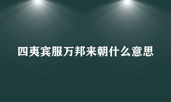 四夷宾服万邦来朝什么意思