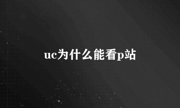 uc为什么能看p站
