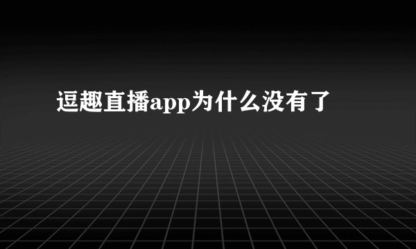 逗趣直播app为什么没有了