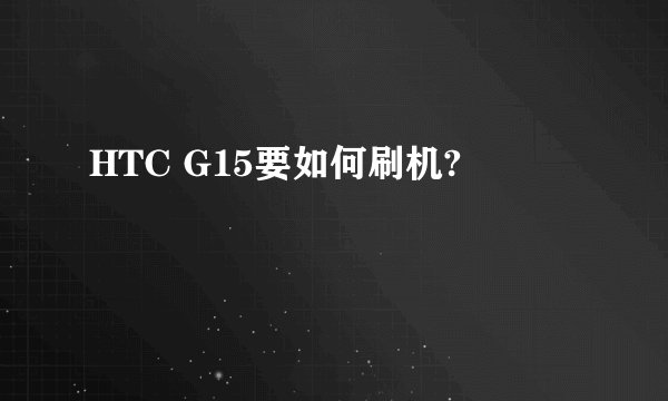 HTC G15要如何刷机?