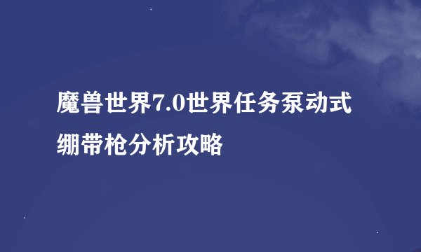 魔兽世界7.0世界任务泵动式绷带枪分析攻略