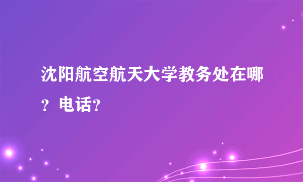 沈阳航空航天大学教务处在哪？电话？