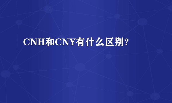 CNH和CNY有什么区别?