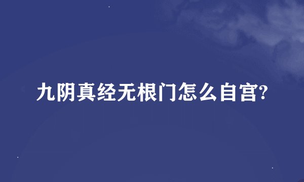九阴真经无根门怎么自宫?