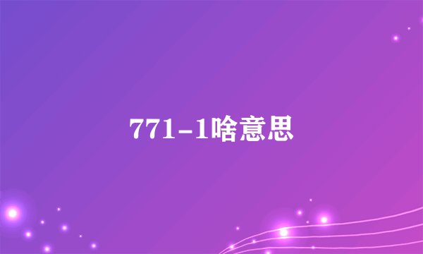 771-1啥意思