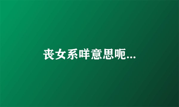 丧女系咩意思呃...