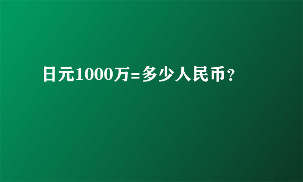 日元1000万=多少人民币？