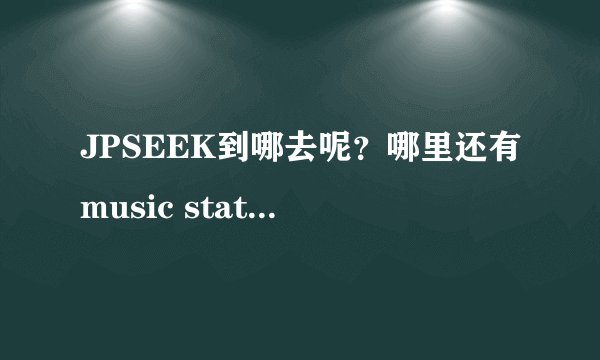 JPSEEK到哪去呢？哪里还有music station下载啊