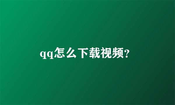 qq怎么下载视频？