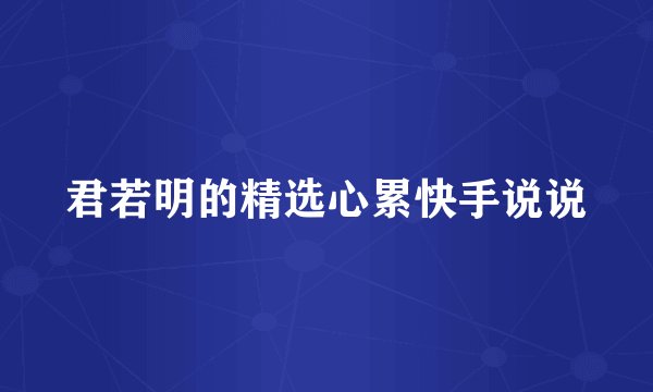 君若明的精选心累快手说说